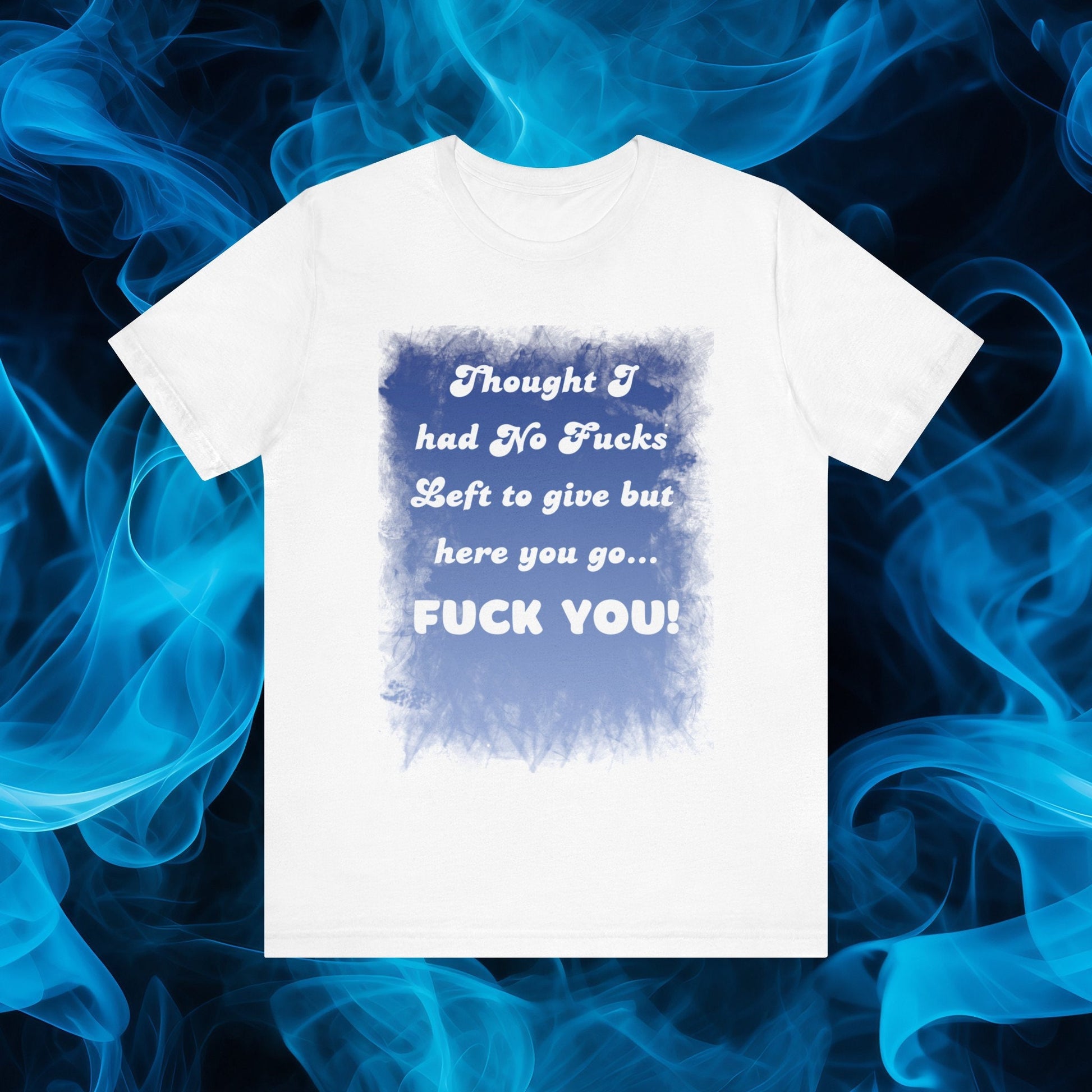 Awesome shirt. Design has blue backdrop with a grunge border.  The words on the design say Thought I had no fucks to give but here you go.  Fuck You! font color is white.
www.scorpiontees.etsy.com