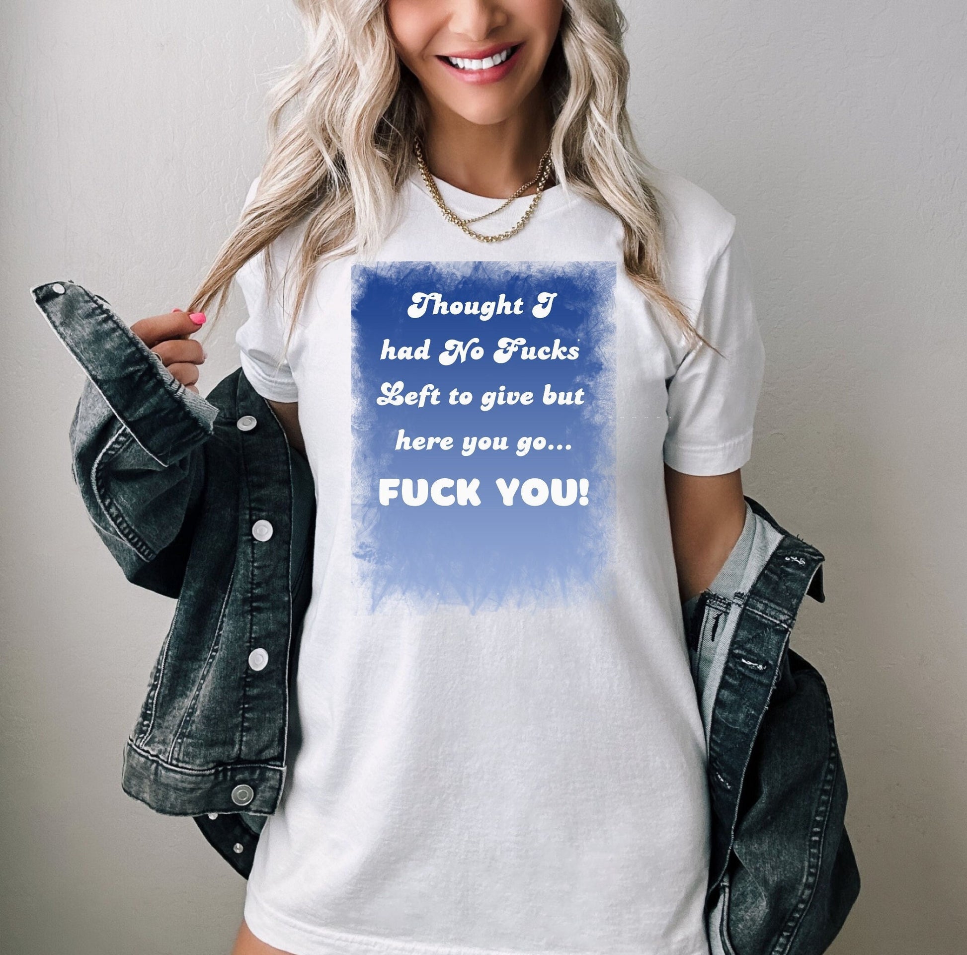 Awesome shirt. Design has blue backdrop with a grunge border.  The words on the design say Thought I had no fucks to give but here you go.  Fuck You! font color is white.
www.scorpiontees.etsy.com