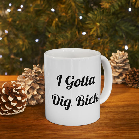 I Gotta Dig Bick funny Coffee Mug, Large Penis funny Gift Mug For Guys, Funny Big Dick Mug. Great gift Mug for men, Funny gift Mug